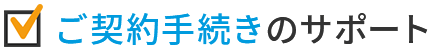 ご契約手続きのサポート